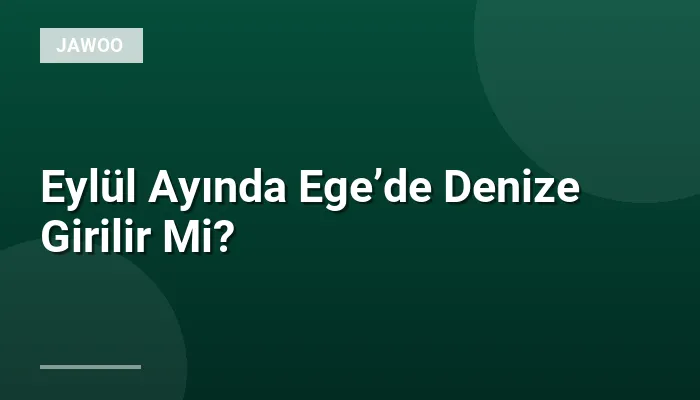 Eylül Ayında Ege’de Denize Girilir Mi?