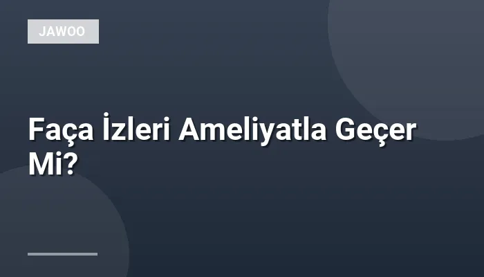 Faça İzleri Ameliyatla Geçer Mi?
