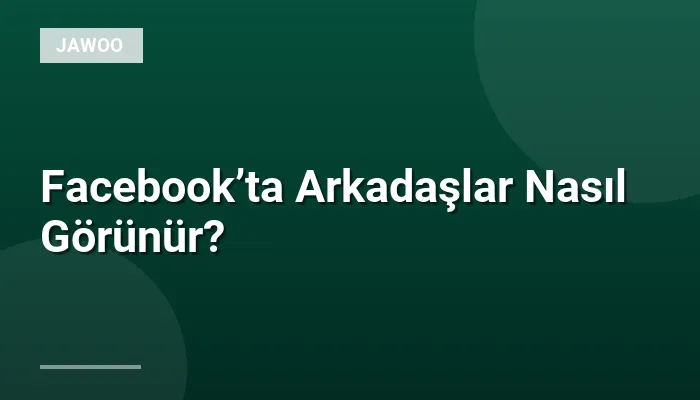 Facebook’ta Arkadaşlar Nasıl Görünür?
