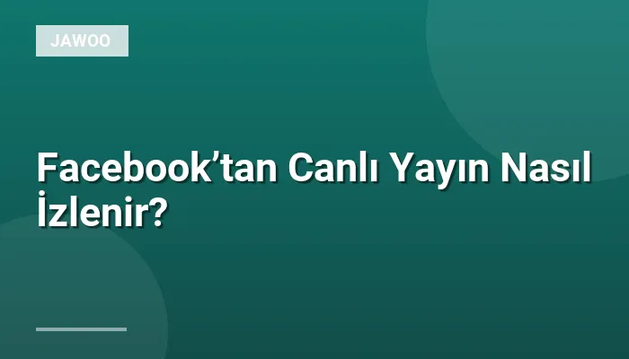 Facebook’tan Canlı Yayın Nasıl İzlenir?