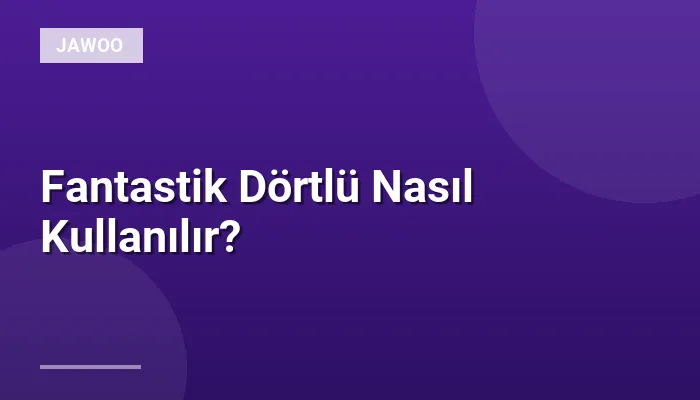 Fantastik Dörtlü Nasıl Kullanılır?