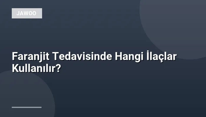Faranjit Tedavisinde Hangi İlaçlar Kullanılır?