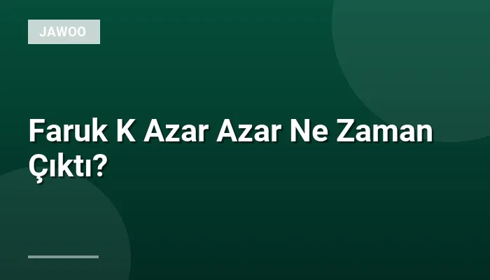 Faruk K Azar Azar Ne Zaman Çıktı?