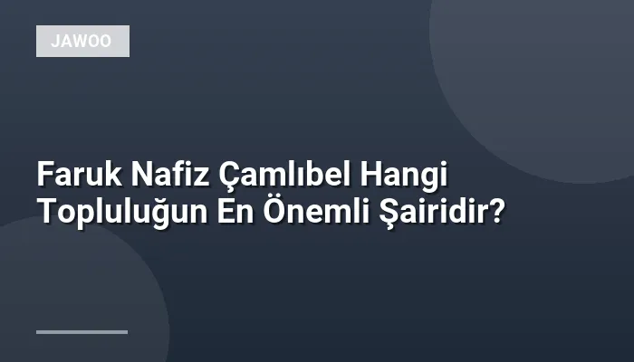 Faruk Nafiz Çamlıbel Hangi Topluluğun En Önemli Şairidir?