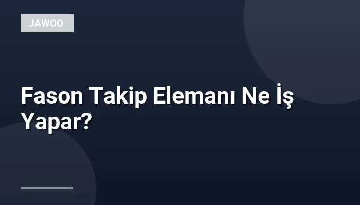 Fason Takip Elemanı Ne İş Yapar?