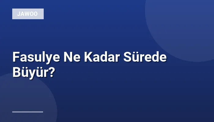 Fasulye Ne Kadar Sürede Büyür?