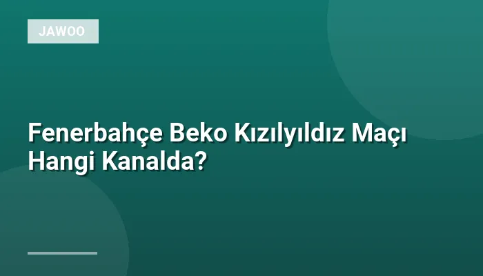 Fenerbahçe Beko Kızılyıldız Maçı Hangi Kanalda?