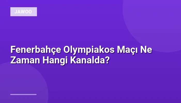 Fenerbahçe Olympiakos Maçı Ne Zaman Hangi Kanalda?