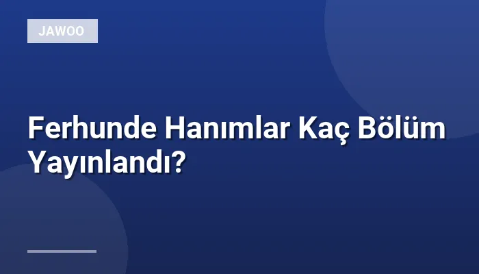 Ferhunde Hanımlar Kaç Bölüm Yayınlandı?