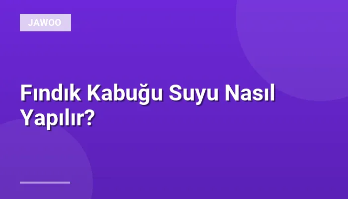 Fındık Kabuğu Suyu Nasıl Yapılır?