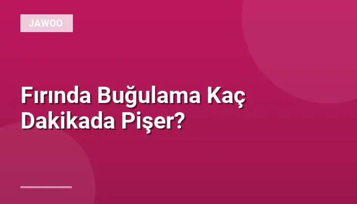 Fırında Buğulama Kaç Dakikada Pişer?