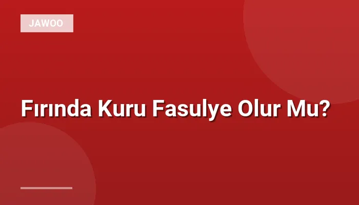 Fırında Kuru Fasulye Olur Mu?