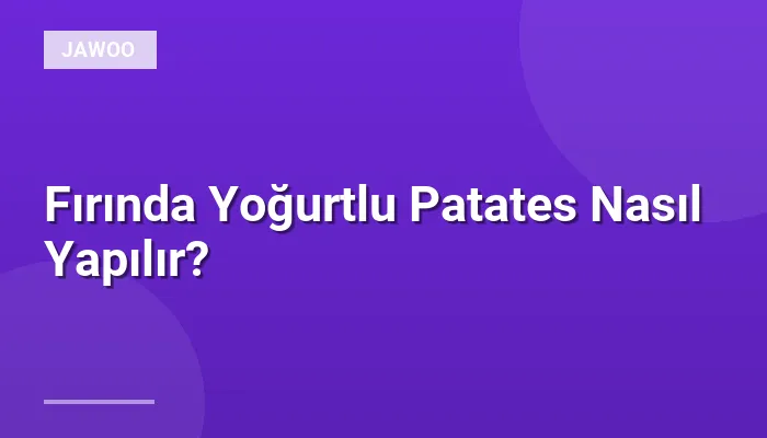 Fırında Yoğurtlu Patates Nasıl Yapılır?