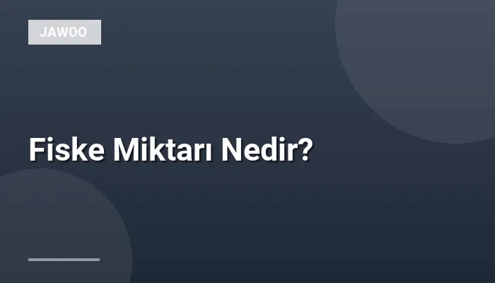 Fiske Miktarı Nedir?
