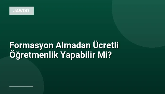 Formasyon Almadan Ücretli Öğretmenlik Yapabilir Mi?