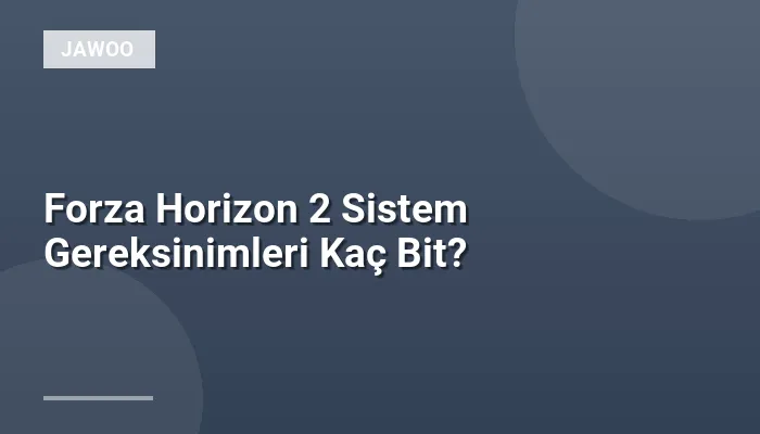 Forza Horizon 2 Sistem Gereksinimleri Kaç Bit?
