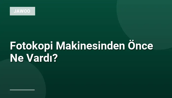 Fotokopi Makinesinden Önce Ne Vardı?