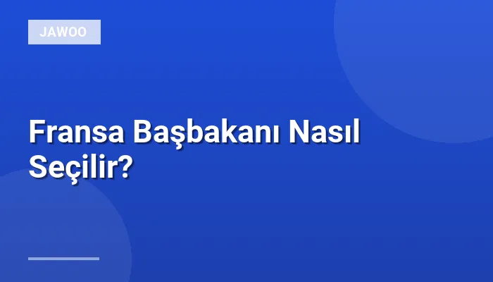Fransa Başbakanı Nasıl Seçilir?
