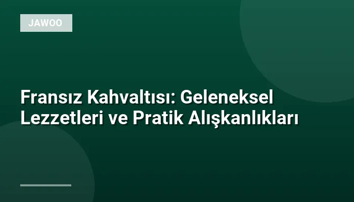 Fransız Kahvaltısı: Geleneksel Lezzetleri ve Pratik Alışkanlıkları