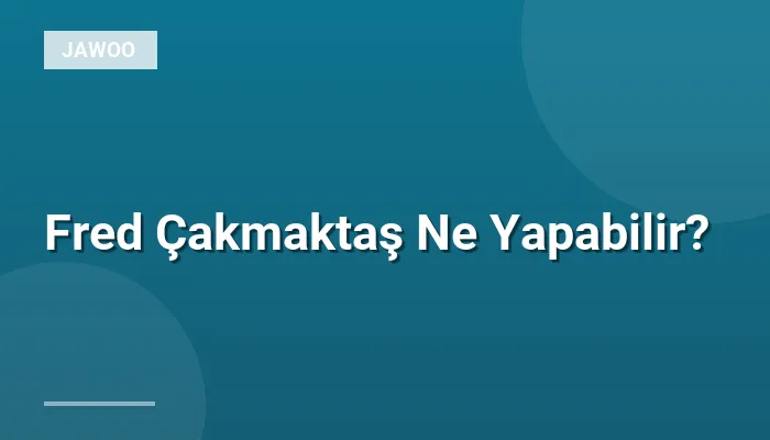 Fred Çakmaktaş Ne Yapabilir?