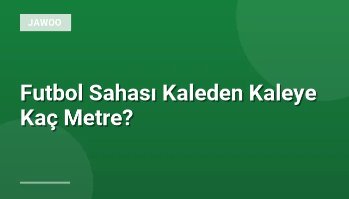 Futbol Sahası Kaleden Kaleye Kaç Metre?