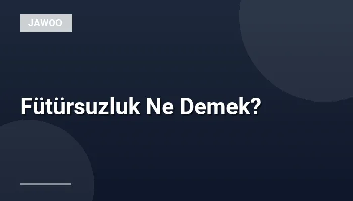 Fütürsuzluk Ne Demek?