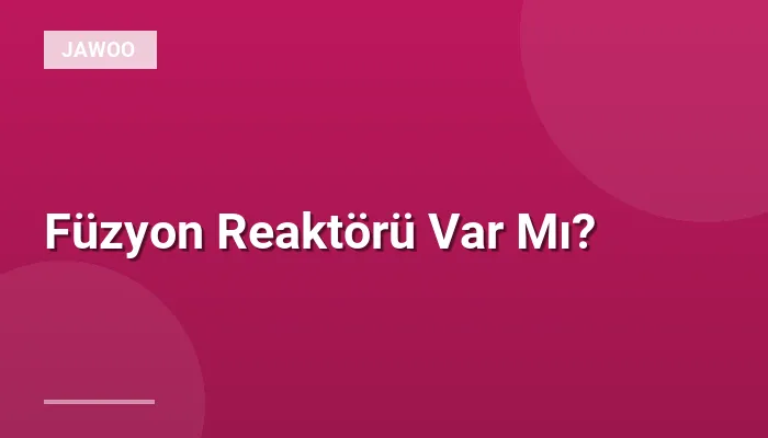 Füzyon Reaktörü Var Mı?
