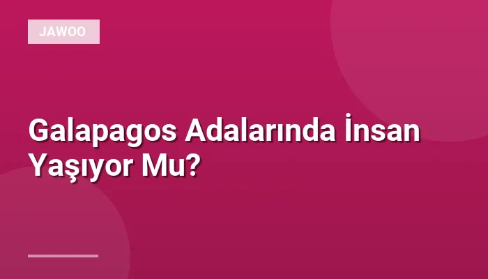 Galapagos Adalarında İnsan Yaşıyor Mu?
