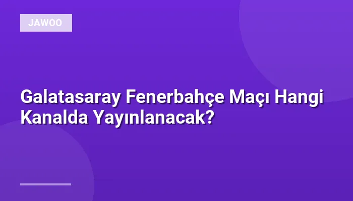 Galatasaray Fenerbahçe Maçı Hangi Kanalda Yayınlanacak?