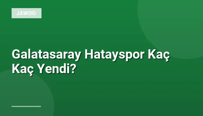 Galatasaray Hatayspor Kaç Kaç Yendi?