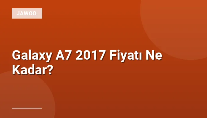 Galaxy A7 2017 Fiyatı Ne Kadar?