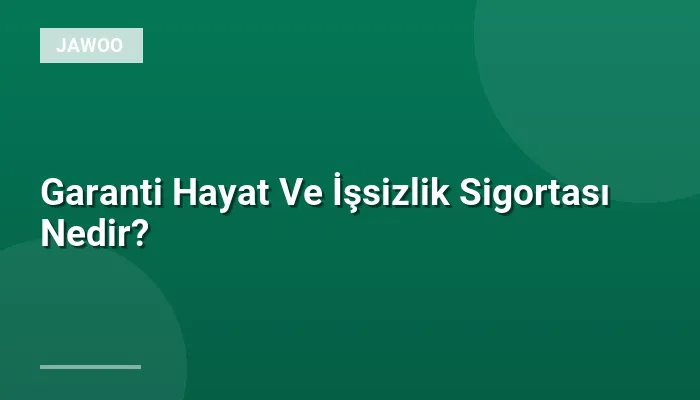 Garanti Hayat Ve İşsizlik Sigortası Nedir?