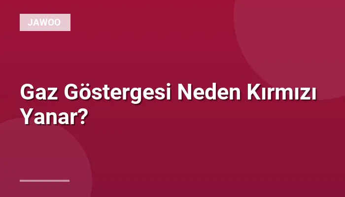 Gaz Göstergesi Neden Kırmızı Yanar?