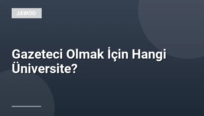 Gazeteci Olmak İçin Hangi Üniversite?