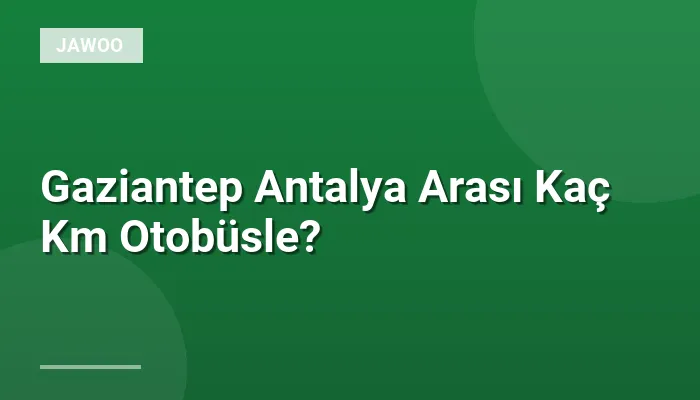 Gaziantep Antalya Arası Kaç Km Otobüsle?