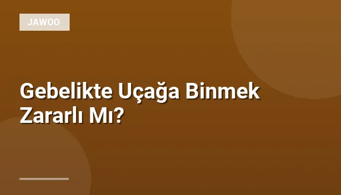 Gebelikte Uçağa Binmek Zararlı Mı?