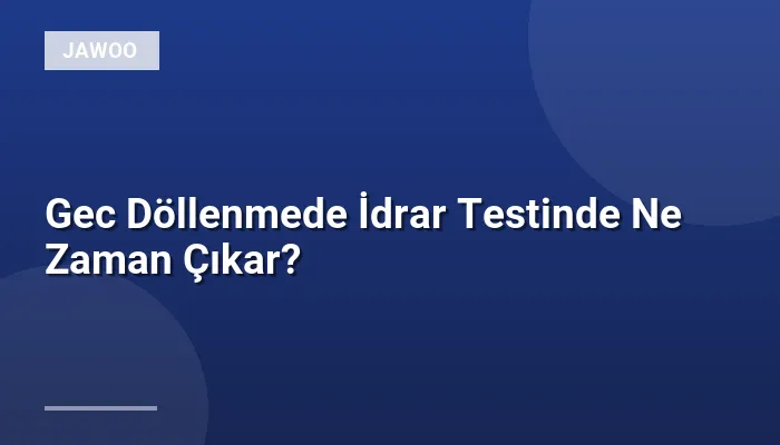 Gec Döllenmede İdrar Testinde Ne Zaman Çıkar?