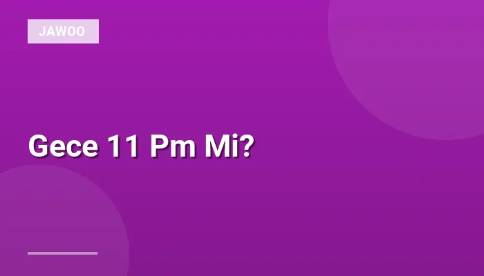 Gece 11 Pm Mi?