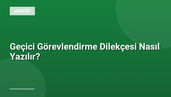 Geçici Görevlendirme Dilekçesi Nasıl Yazılır?