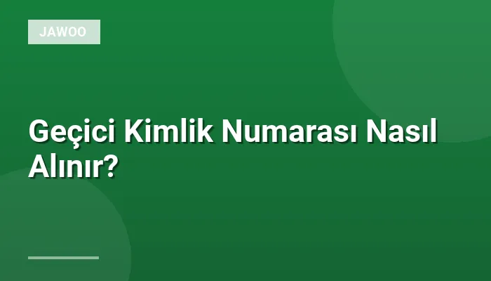 Geçici Kimlik Numarası Nasıl Alınır?