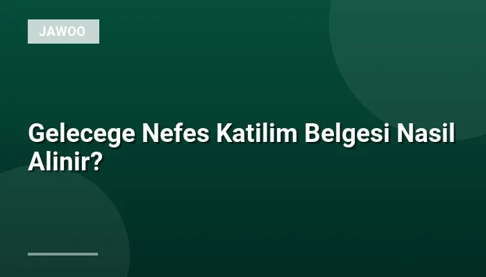 Gelecege Nefes Katilim Belgesi Nasil Alinir?