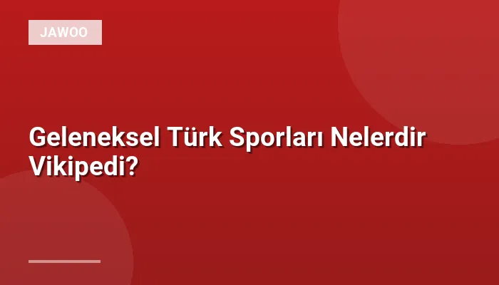 Geleneksel Türk Sporları Nelerdir Vikipedi?