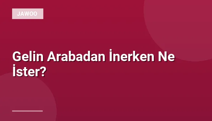 Gelin Arabadan İnerken Ne İster?