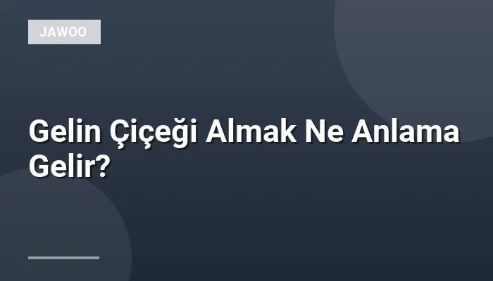 Gelin Çiçeği Almak Ne Anlama Gelir?