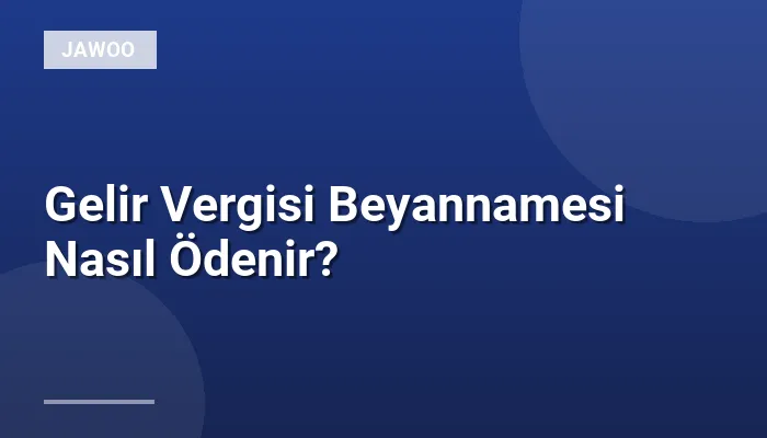 Gelir Vergisi Beyannamesi Nasıl Ödenir?