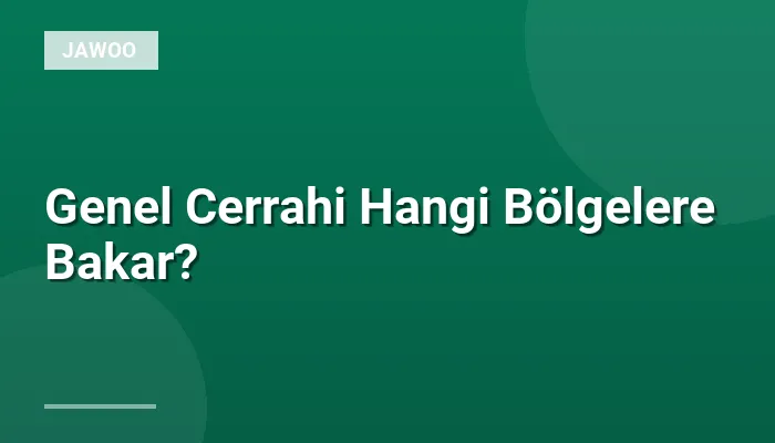 Genel Cerrahi Hangi Bölgelere Bakar?