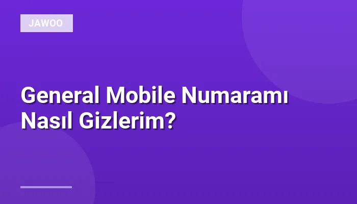 General Mobile Numaramı Nasıl Gizlerim?