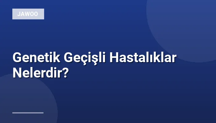 Genetik Geçişli Hastalıklar Nelerdir?