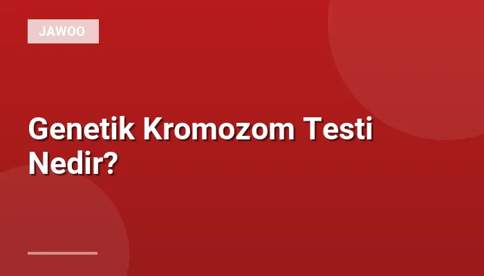 Genetik Kromozom Testi Nedir?