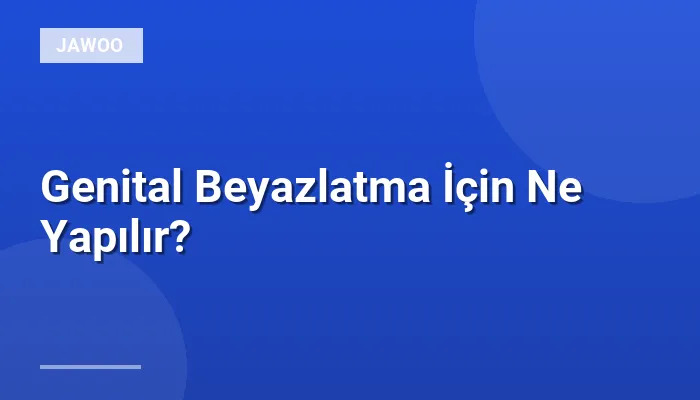 Genital Beyazlatma İçin Ne Yapılır?